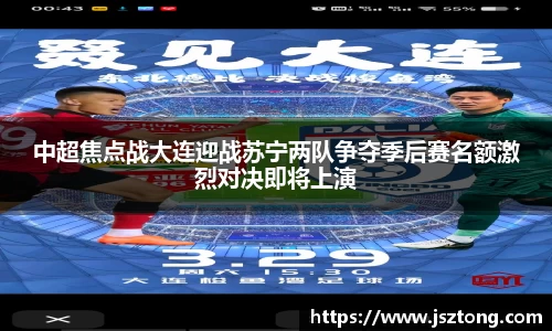 中超焦点战大连迎战苏宁两队争夺季后赛名额激烈对决即将上演