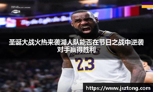 圣诞大战火热来袭湖人队能否在节日之战中逆袭对手赢得胜利